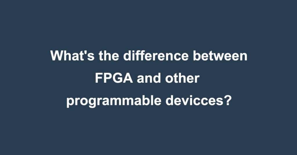 What's the difference between FPGA and other programmable devicces?